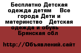 Бесплатно Детская одежда детям  - Все города Дети и материнство » Детская одежда и обувь   . Брянская обл.